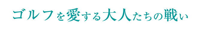ゴルフを愛する大人たちの戦い